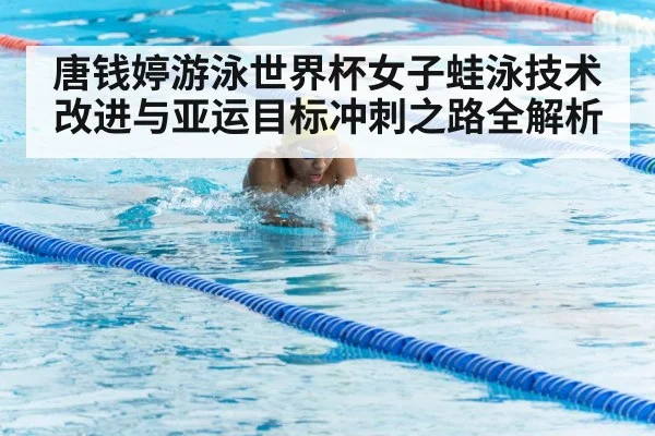 唐钱婷游泳世界杯女子蛙泳技术改进与亚运目标冲刺之路全解析