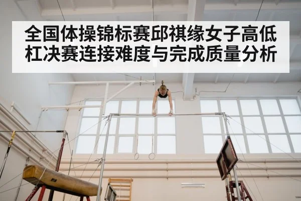 全国体操锦标赛邱祺缘女子高低杠决赛连接难度与完成质量分析
