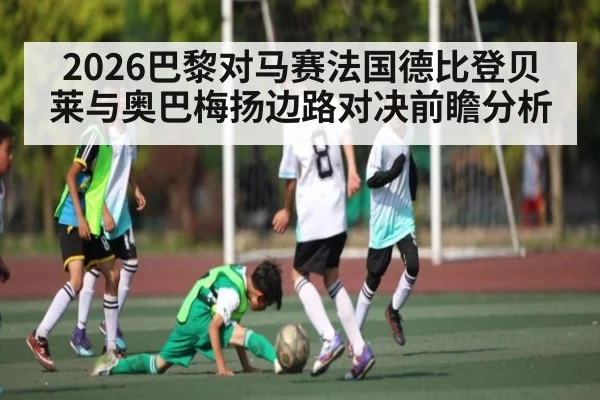 2026巴黎对马赛法国德比登贝莱与奥巴梅扬边路对决前瞻分析