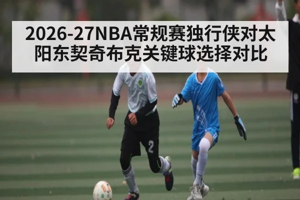 2026-27NBA常规赛独行侠对太阳东契奇布克关键球选择对比